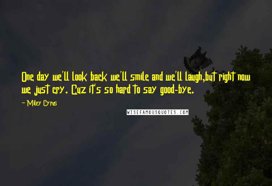 Miley Cyrus quotes: One day we'll look back we'll smile and we'll laugh,but right now we just cry. Cuz it's so hard to say good-bye.