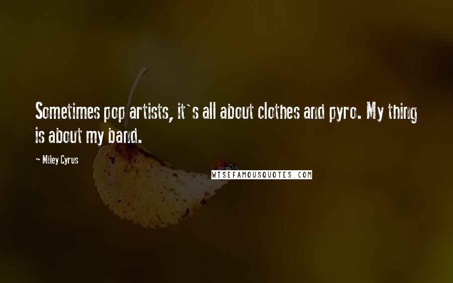 Miley Cyrus quotes: Sometimes pop artists, it's all about clothes and pyro. My thing is about my band.