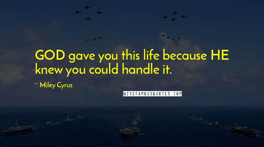 Miley Cyrus quotes: GOD gave you this life because HE knew you could handle it.