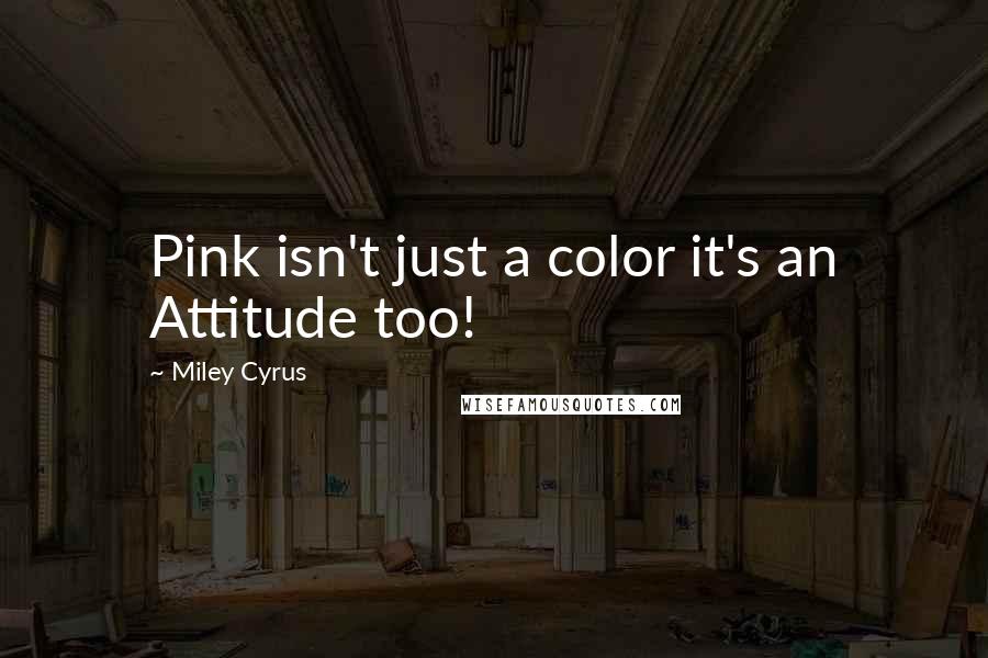 Miley Cyrus quotes: Pink isn't just a color it's an Attitude too!