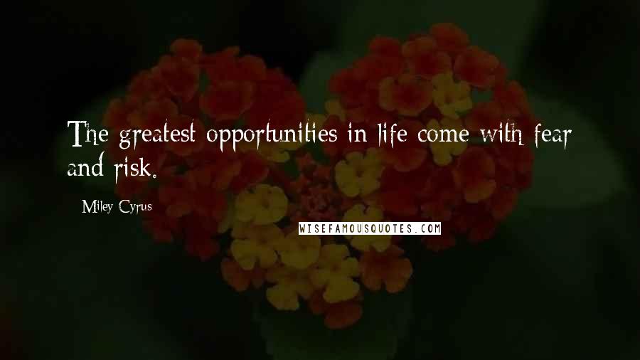 Miley Cyrus quotes: The greatest opportunities in life come with fear and risk.