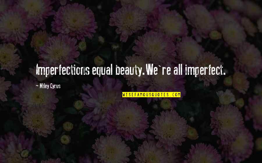 Miley Cyrus Quotes By Miley Cyrus: Imperfections equal beauty.We're all imperfect.