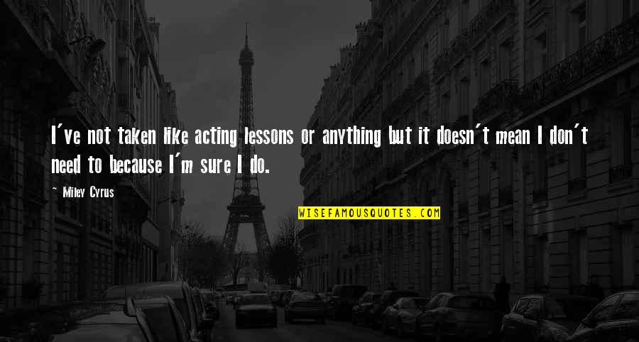 Miley Cyrus Quotes By Miley Cyrus: I've not taken like acting lessons or anything