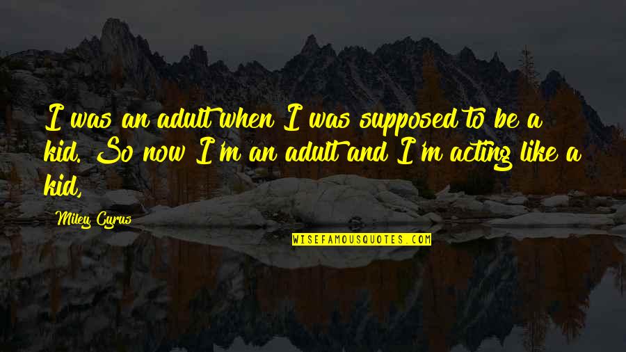 Miley Cyrus Quotes By Miley Cyrus: I was an adult when I was supposed