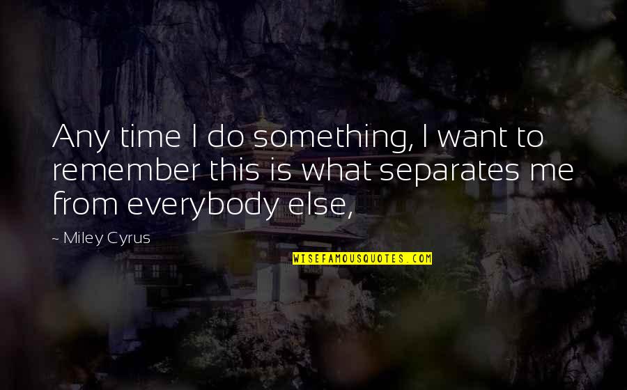 Miley Cyrus Quotes By Miley Cyrus: Any time I do something, I want to