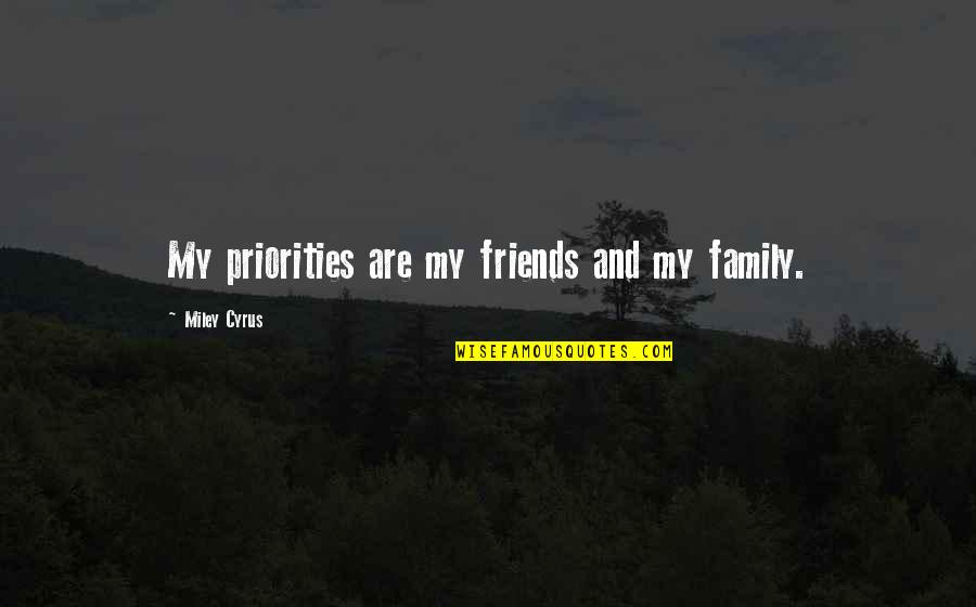 Miley Cyrus Quotes By Miley Cyrus: My priorities are my friends and my family.