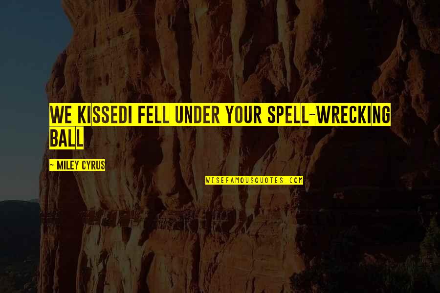 Miley Cyrus Quotes By Miley Cyrus: We kissedI fell under your spell-Wrecking Ball