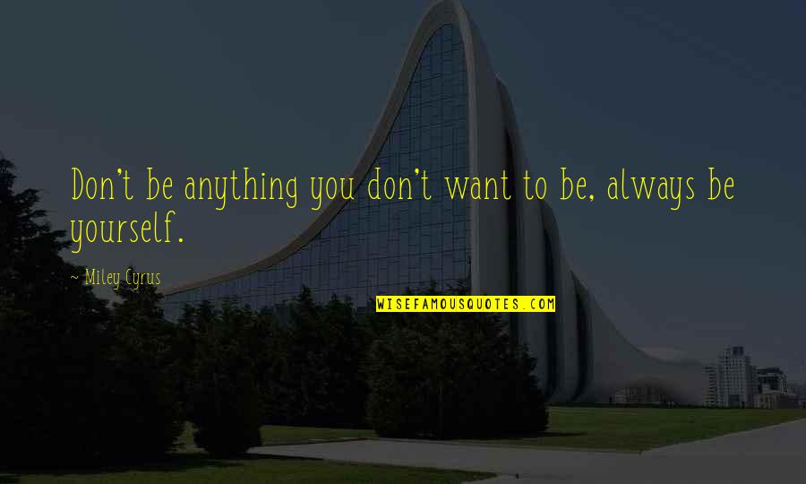 Miley Quotes By Miley Cyrus: Don't be anything you don't want to be,