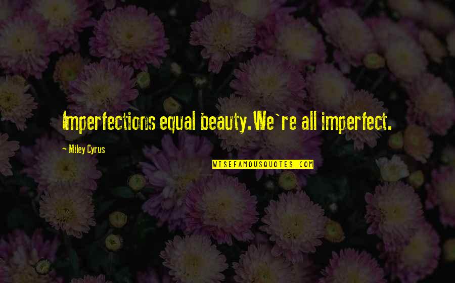 Miley Quotes By Miley Cyrus: Imperfections equal beauty.We're all imperfect.