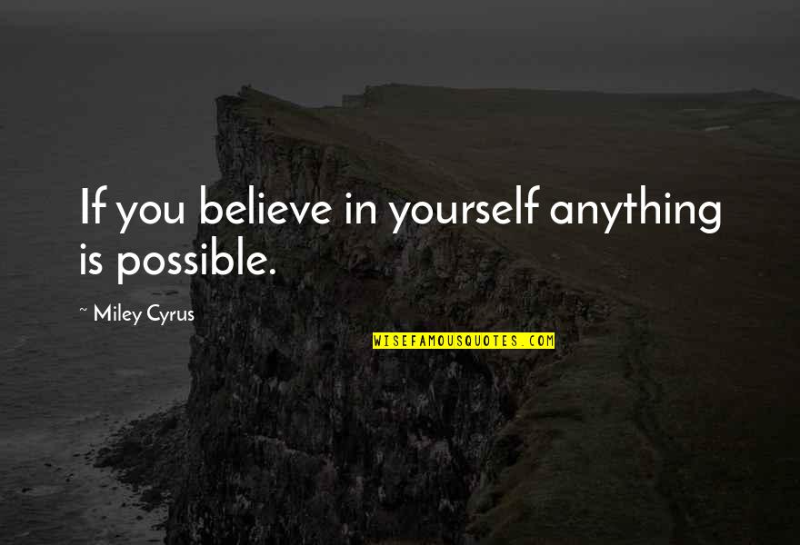 Miley Quotes By Miley Cyrus: If you believe in yourself anything is possible.