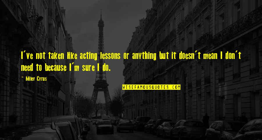 Miley Quotes By Miley Cyrus: I've not taken like acting lessons or anything