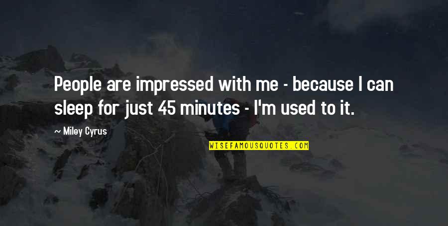 Miley Quotes By Miley Cyrus: People are impressed with me - because I