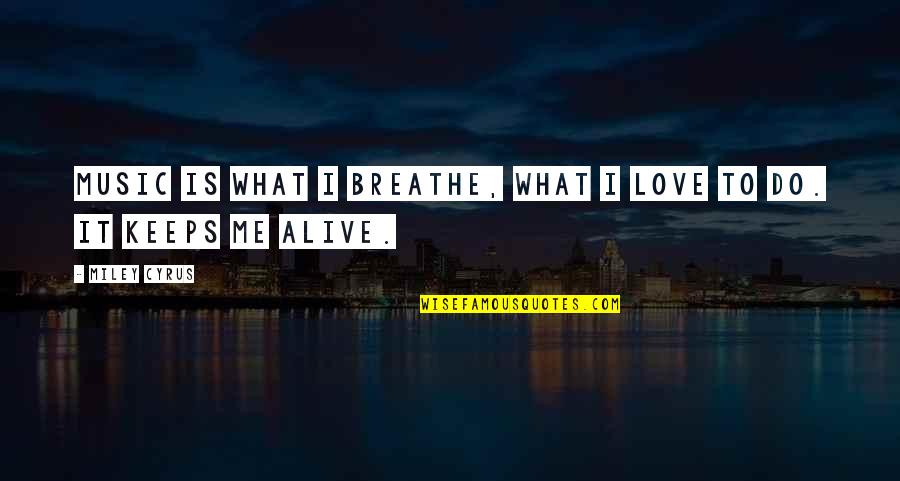 Miley Quotes By Miley Cyrus: Music is what I breathe, what I love