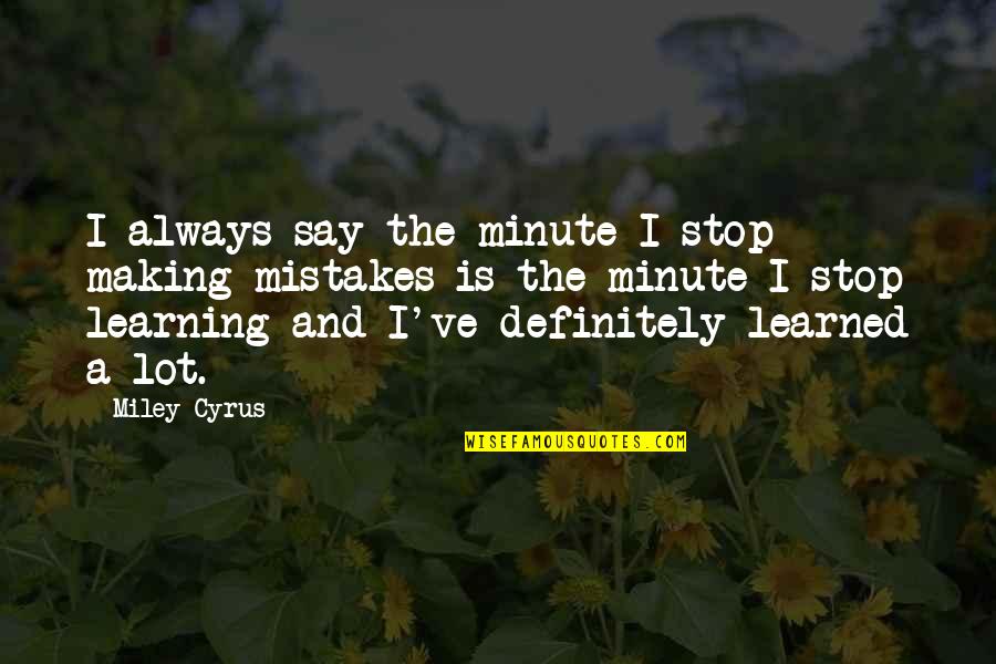 Miley Quotes By Miley Cyrus: I always say the minute I stop making