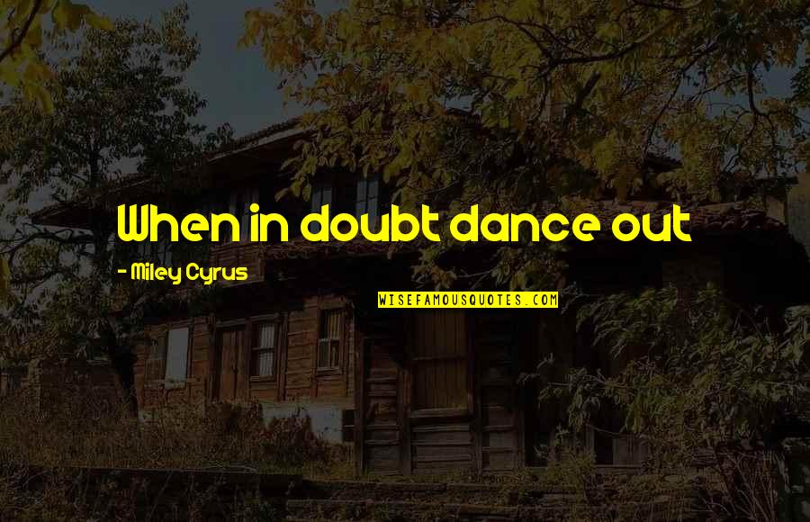 Miley Quotes By Miley Cyrus: When in doubt dance out