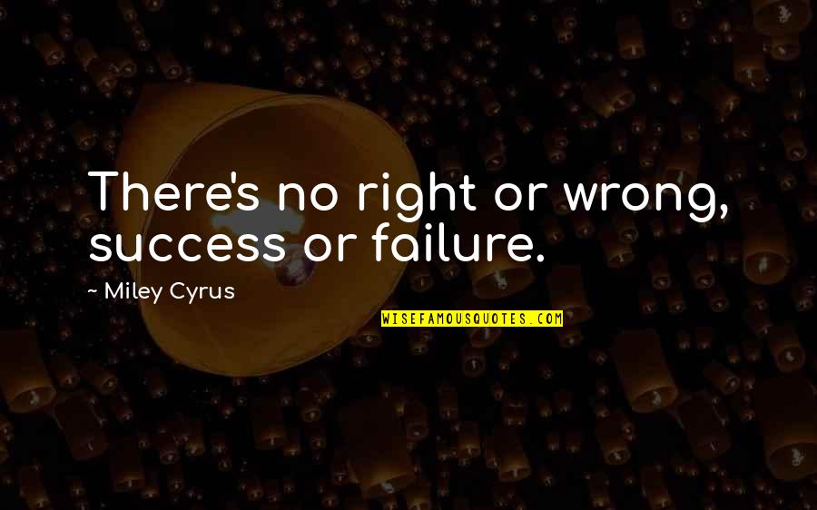 Miley Quotes By Miley Cyrus: There's no right or wrong, success or failure.