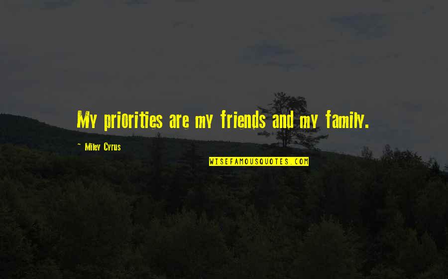 Miley Quotes By Miley Cyrus: My priorities are my friends and my family.