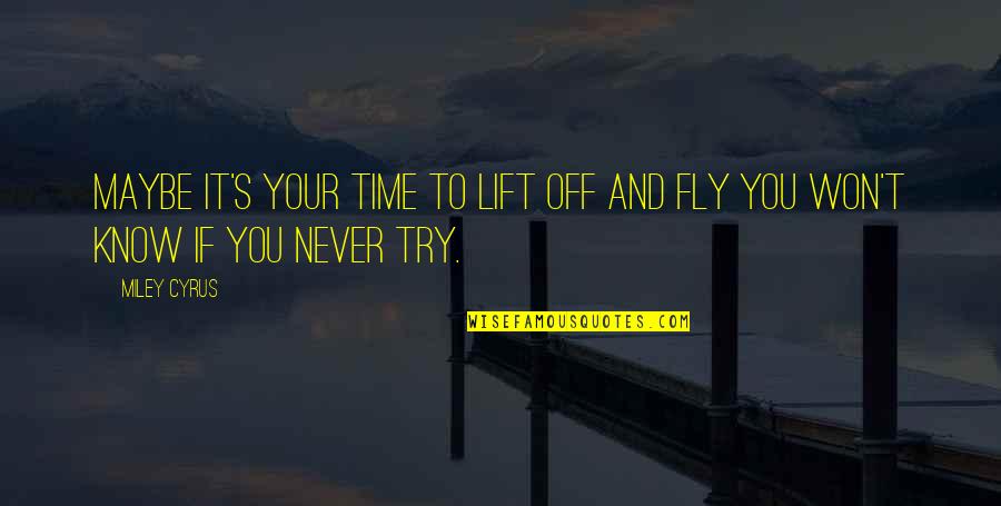 Miley Quotes By Miley Cyrus: Maybe it's your time to lift off and