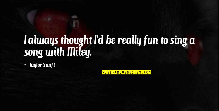 Miley Quotes By Taylor Swift: I always thought I'd be really fun to