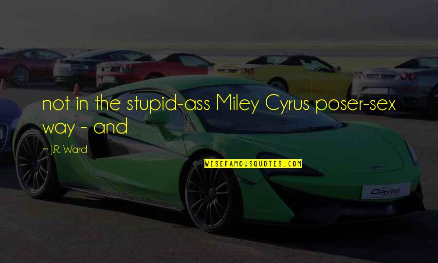 Miley's Quotes By J.R. Ward: not in the stupid-ass Miley Cyrus poser-sex way