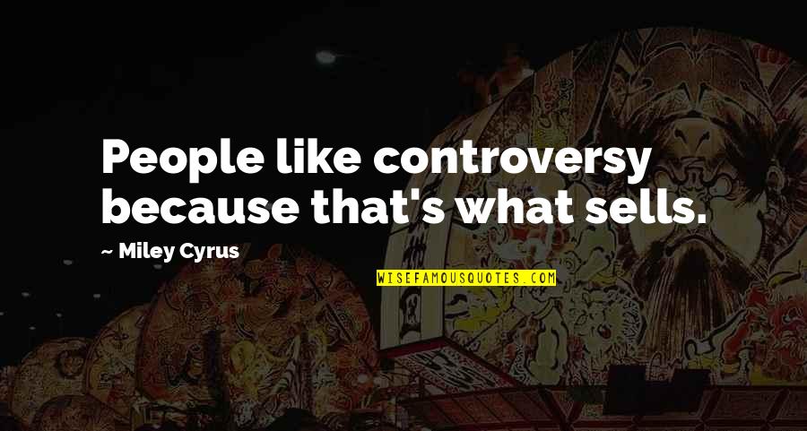 Miley's Quotes By Miley Cyrus: People like controversy because that's what sells.