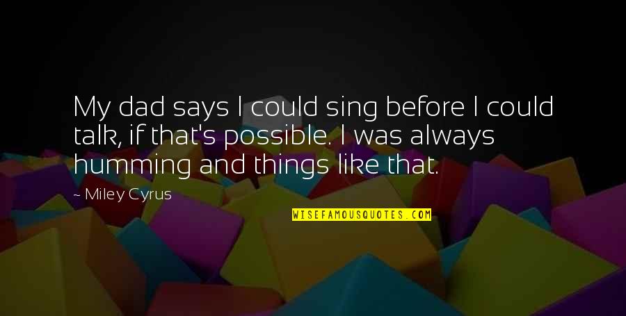 Miley's Quotes By Miley Cyrus: My dad says I could sing before I