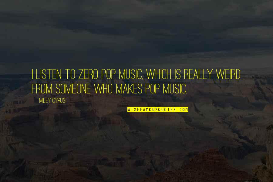 Miley's Quotes By Miley Cyrus: I listen to zero pop music, which is