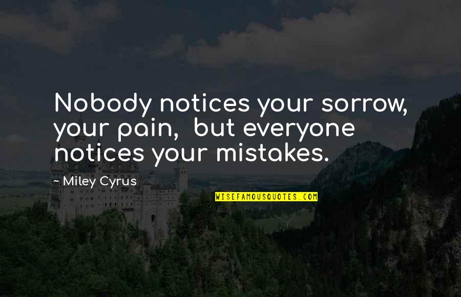 Miley's Quotes By Miley Cyrus: Nobody notices your sorrow, your pain, but everyone