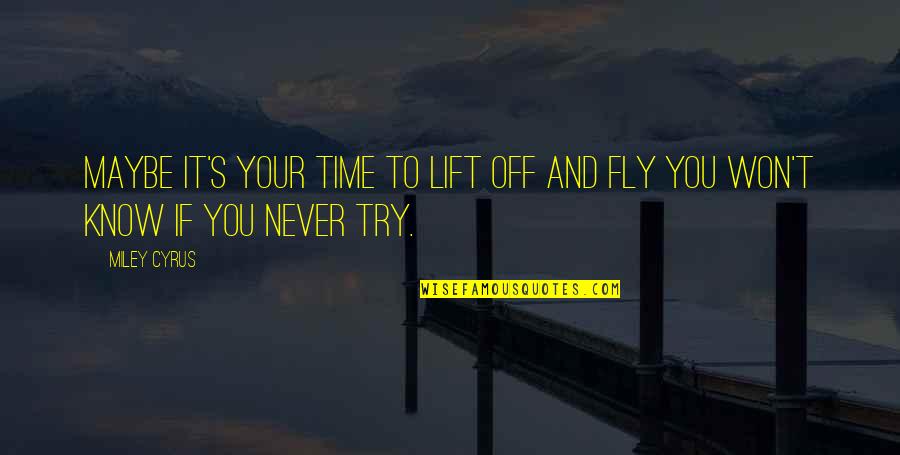 Miley's Quotes By Miley Cyrus: Maybe it's your time to lift off and