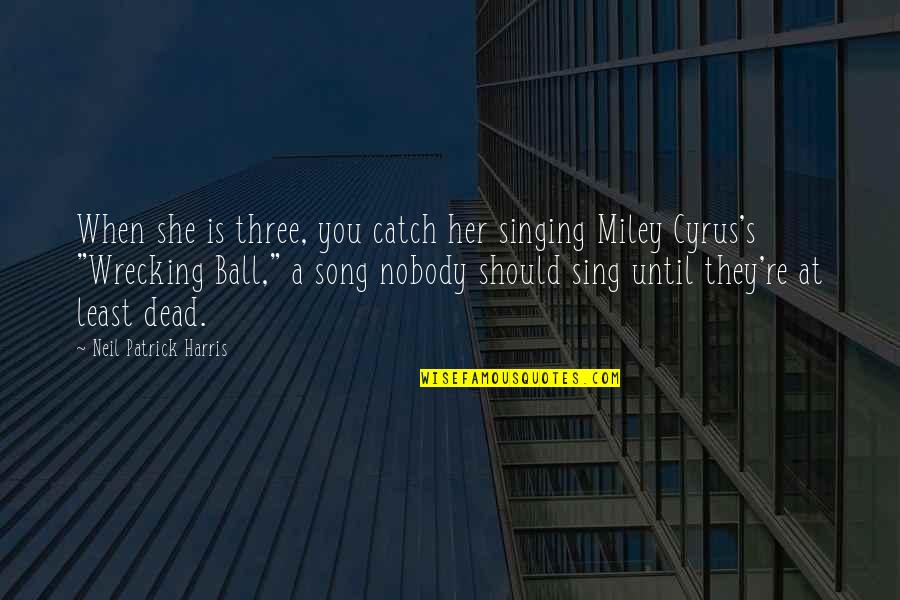 Miley's Quotes By Neil Patrick Harris: When she is three, you catch her singing