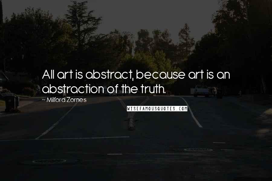 Milford Zornes quotes: All art is abstract, because art is an abstraction of the truth.