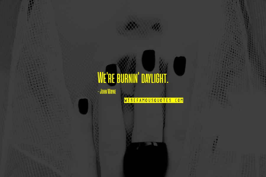 Milgaard Quotes By John Wayne: We're burnin' daylight. Milgaard Quotes By John Wayne: We're burnin' daylight.
