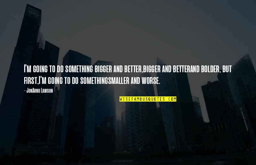 Milgram Test Quotes By JonArno Lawson: I'm going to do something bigger and better,bigger Milgram Test Quotes By JonArno Lawson: I'm going to do something bigger and better,bigger