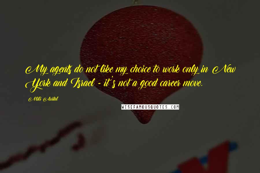 Mili Avital quotes: My agents do not like my choice to work only in New York and Israel - it's not a good career move. Mili Avital quotes: My agents do not like my choice to work only in New York and Israel - it's not a good career move.