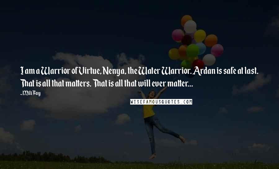 Mili Fay quotes: I am a Warrior of Virtue, Nenya, the Water Warrior. Ardan is safe at last. That is all that matters. That is all that will ever matter...