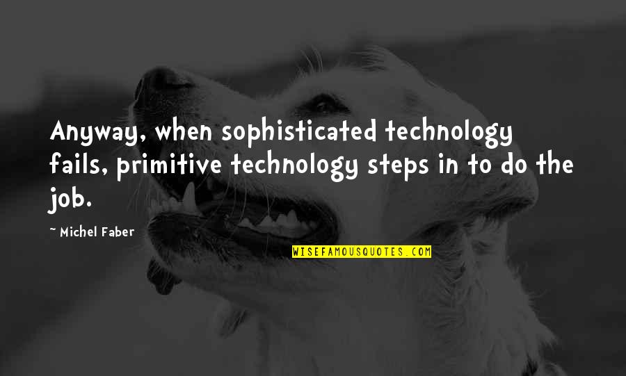 Miliarde De Dolari Quotes By Michel Faber: Anyway, when sophisticated technology fails, primitive technology steps