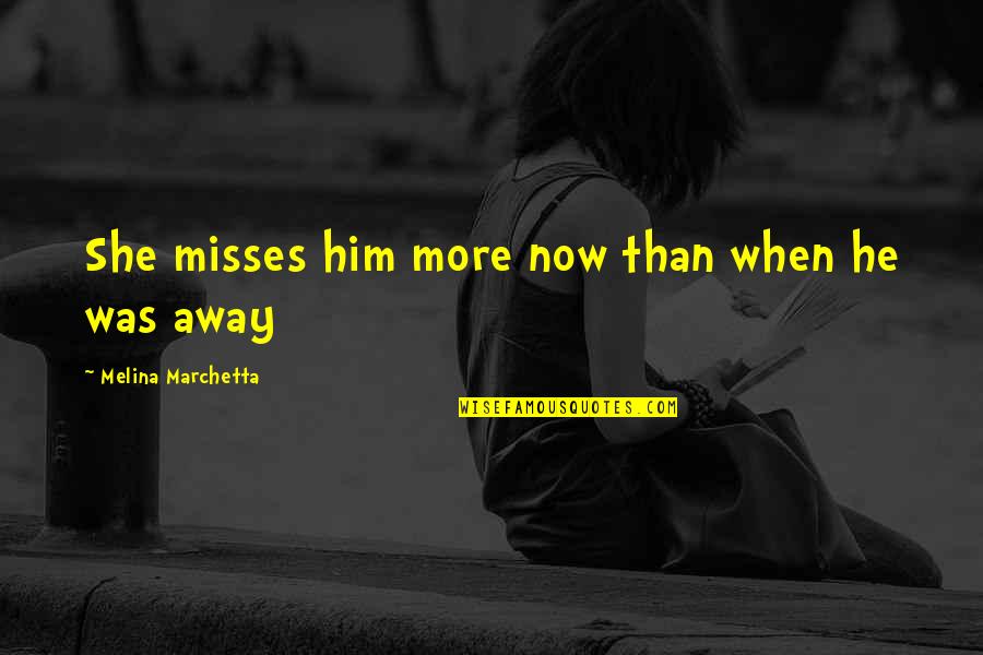 Miliarderi Quotes By Melina Marchetta: She misses him more now than when he Miliarderi Quotes By Melina Marchetta: She misses him more now than when he