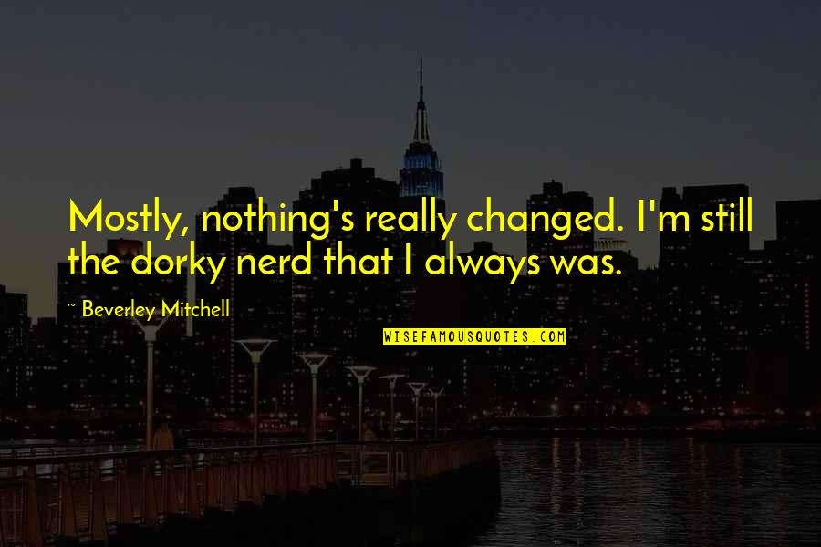 Miliaria Rash Quotes By Beverley Mitchell: Mostly, nothing's really changed. I'm still the dorky