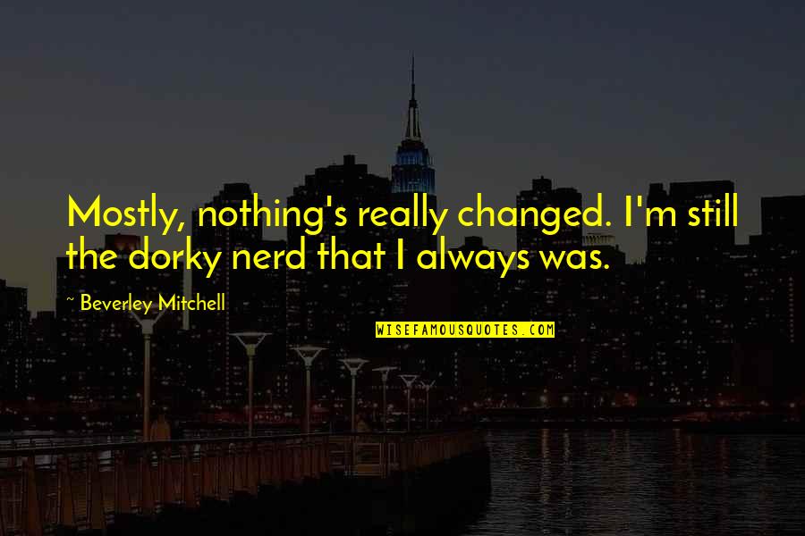 Miliaria Rash Quotes By Beverley Mitchell: Mostly, nothing's really changed. I'm still the dorky Miliaria Rash Quotes By Beverley Mitchell: Mostly, nothing's really changed. I'm still the dorky