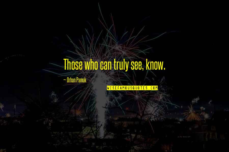 Miliary Quotes By Orhan Pamuk: Those who can truly see, know. Miliary Quotes By Orhan Pamuk: Those who can truly see, know.