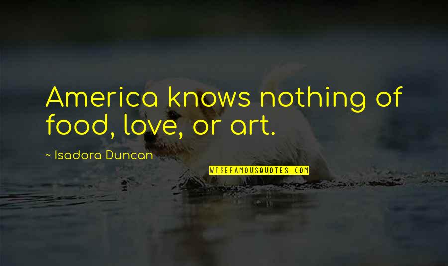 Milies Quotes By Isadora Duncan: America knows nothing of food, love, or art.