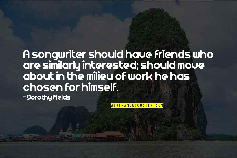 Milieu Quotes By Dorothy Fields: A songwriter should have friends who are similarly