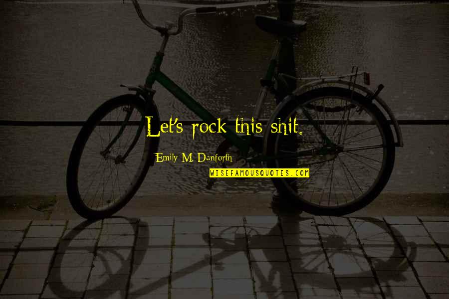 Milieuproblemen Veroorzaakt Quotes By Emily M. Danforth: Let's rock this shit. Milieuproblemen Veroorzaakt Quotes By Emily M. Danforth: Let's rock this shit.
