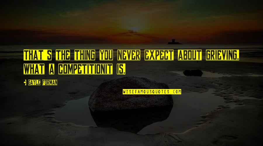 Milih Dalan Quotes By Gayle Forman: That's the thing you never expect about grieving,
