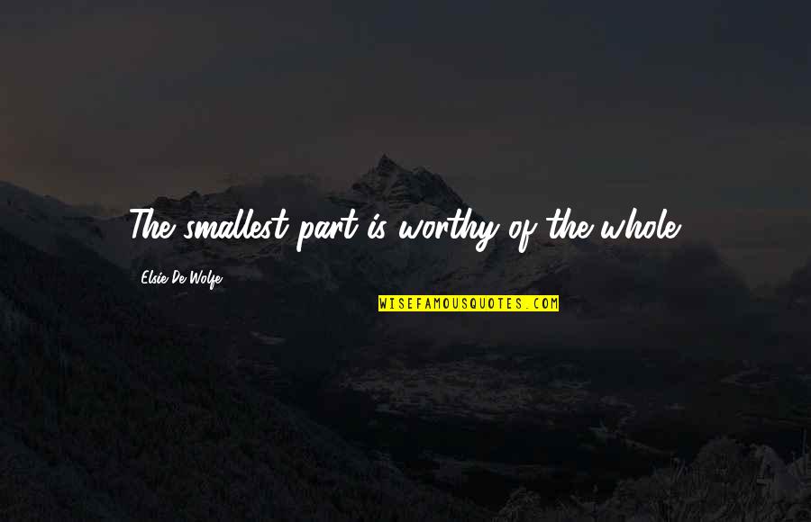 Mililac Quotes By Elsie De Wolfe: The smallest part is worthy of the whole.