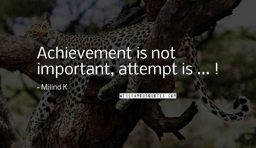 Milind K quotes: Achievement is not important, attempt is ... !