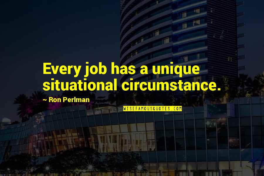 Militancy Def Quotes By Ron Perlman: Every job has a unique situational circumstance. Militancy Def Quotes By Ron Perlman: Every job has a unique situational circumstance.