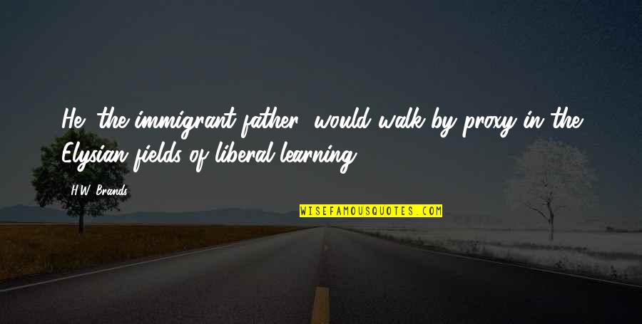 Militant Feminism Quotes By H.W. Brands: He (the immigrant father) would walk by proxy Militant Feminism Quotes By H.W. Brands: He (the immigrant father) would walk by proxy