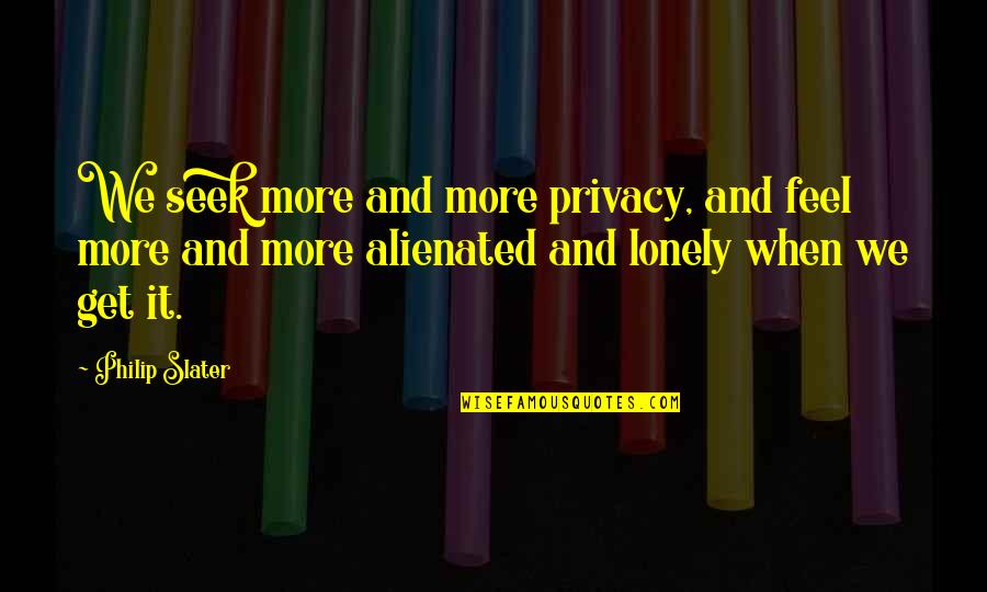 Militaries Of The World Quotes By Philip Slater: We seek more and more privacy, and feel Militaries Of The World Quotes By Philip Slater: We seek more and more privacy, and feel