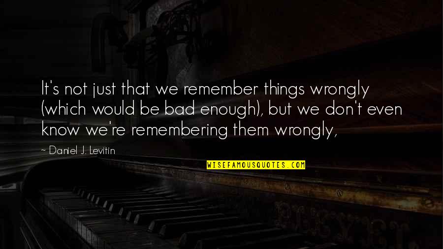 Militarily Critical Technologies Quotes By Daniel J. Levitin: It's not just that we remember things wrongly